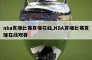 nba直播比赛直播在线,NBA直播比赛直播在线观看