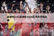 欧洲杯vcd,欧洲杯2024几月份开始比赛