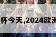 2024欧洲杯今天,2024欧洲杯预选赛