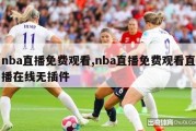 nba直播免费观看,nba直播免费观看直播在线无插件