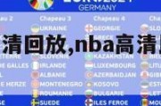 nba比赛高清回放,nba高清比赛回放视频