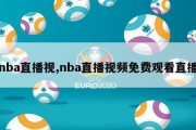 nba直播视,nba直播视频免费观看直播