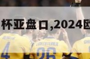 2024欧洲杯亚盘口,2024欧洲杯预选赛