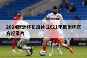 2024欧洲杯纪录片,2021年欧洲杯官方纪录片