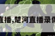 楚河直播,楚河直播录像回放