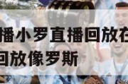 nba赛事直播小罗直播回放在哪看啊,nba录像高清回放像罗斯