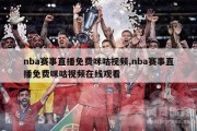 nba赛事直播免费咪咕视频,nba赛事直播免费咪咕视频在线观看