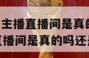 nba说球帝主播直播间是真的吗,nba说球帝主播直播间是真的吗还是假的