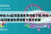 咪咕cba篮球直播免费观看下载,咪咕cba篮球直播免费观看下载手机版