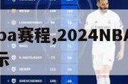 2024Nba赛程,2024NBA赛程表主客显示