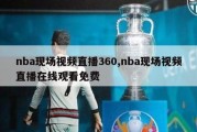 nba现场视频直播360,nba现场视频直播在线观看免费