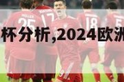 2024欧洲杯分析,2024欧洲杯比赛时间