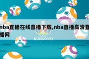 nba直播在线直播下载,nba直播高清直播网