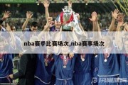 nba赛季比赛场次,nba赛事场次