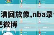 nba录像高清回放像,nba录像高清回放像98直播吧微博