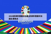 2024欧洲杯德国对法国,欧洲杯德国对法国比赛地点