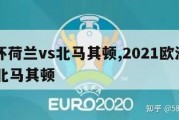 欧洲杯荷兰vs北马其顿,2021欧洲杯荷兰vs北马其顿