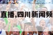 四川新闻频道直播,四川新闻频道直播在线观看回放节目