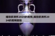 播放欧洲杯2024的视频,播放欧洲杯2024的视频回放