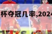 2024欧洲杯夺冠几率,2024欧洲杯比赛时间