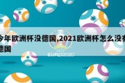 今年欧洲杯没德国,2021欧洲杯怎么没有德国