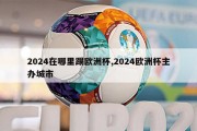 2024在哪里踢欧洲杯,2024欧洲杯主办城市