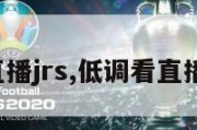 低调看直播jrs,低调看直播jrs回放