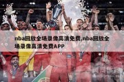 nba回放全场录像高清免费,nba回放全场录像高清免费APP